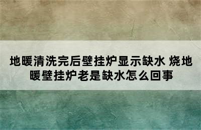 地暖清洗完后壁挂炉显示缺水 烧地暖壁挂炉老是缺水怎么回事